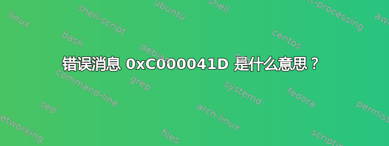 错误消息 0xC000041D 是什么意思？