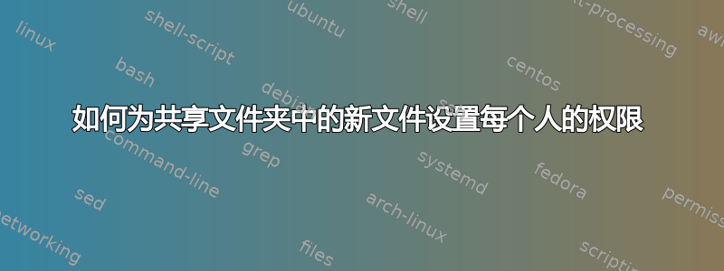 如何为共享文件夹中的新文件设置每个人的权限