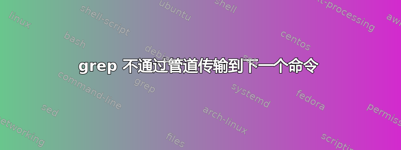 grep 不通过管道传输到下一个命令