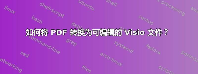 如何将 PDF 转换为可编辑的 Visio 文件？