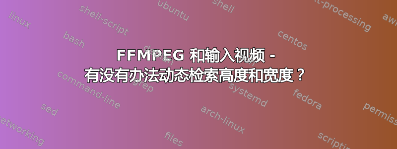 FFMPEG 和输入视频 - 有没有办法动态检索高度和宽度？