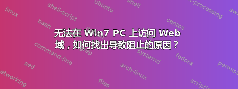 无法在 Win7 PC 上访问 Web 域，如何找出导致阻止的原因？