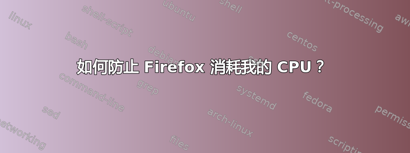 如何防止 Firefox 消耗我的 CPU？