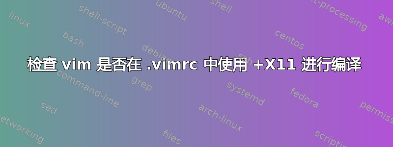 检查 vim 是否在 .vimrc 中使用 +X11 进行编译