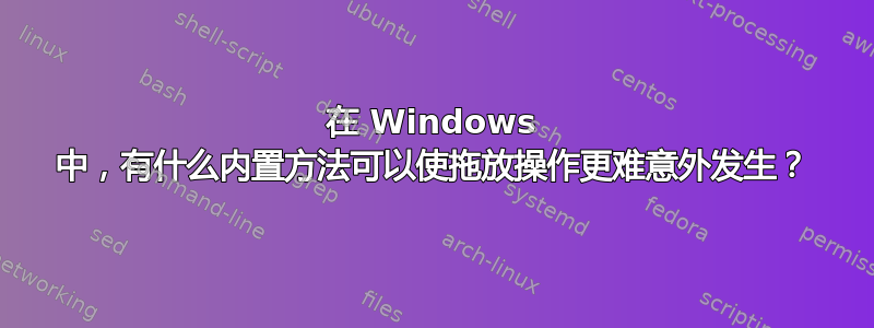 在 Windows 中，有什么内置方法可以使拖放操作更难意外发生？