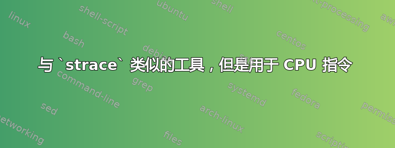 与 `strace` 类似的工具，但是用于 CPU 指令