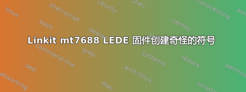 Linkit mt7688 LEDE 固件创建奇怪的符号