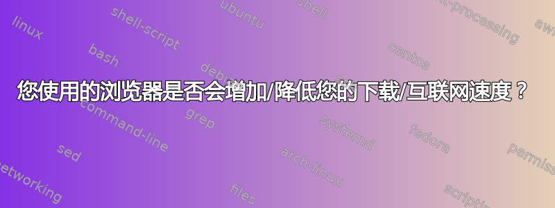 您使用的浏览器是否会增加/降低您的下载/互联网速度？