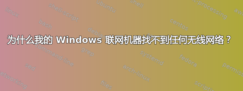 为什么我的 Windows 联网机器找不到任何无线网络？