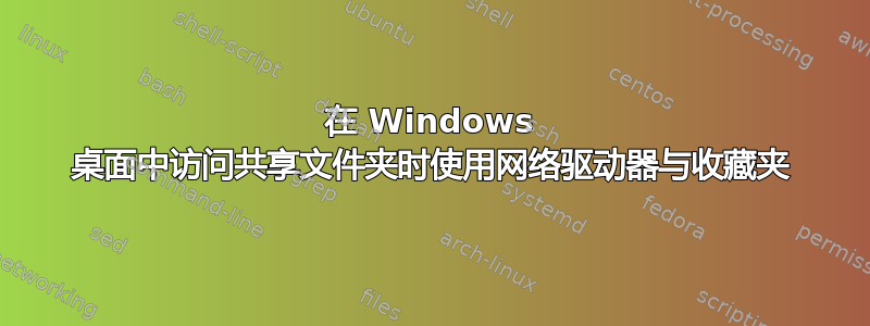 在 Windows 桌面中访问共享文件夹时使用网络驱动器与收藏夹