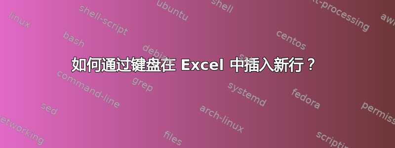 如何通过键盘在 Excel 中插入新行？