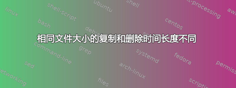 相同文件大小的复制和删除时间长度不同