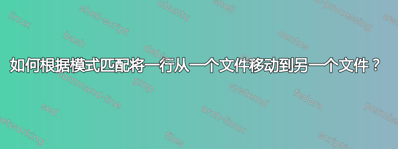 如何根据模式匹配将一行从一个文件移动到另一个文件？