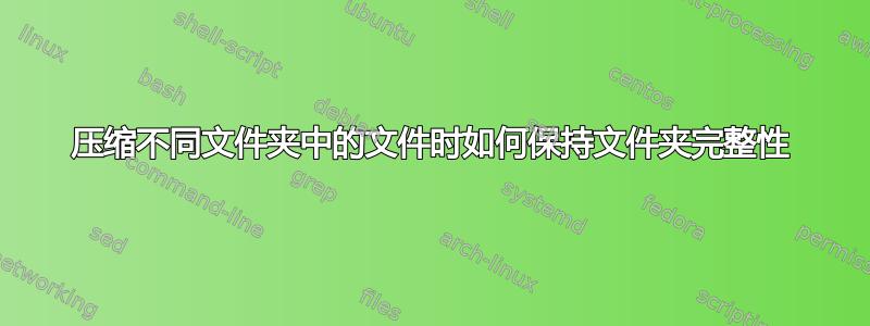 压缩不同文件夹中的文件时如何保持文件夹完整性