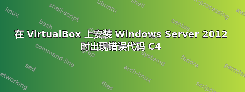 在 VirtualBox 上安装 Windows Server 2012 时出现错误代码 C4