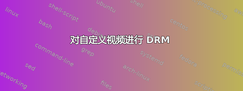 对自定义视频进行 DRM