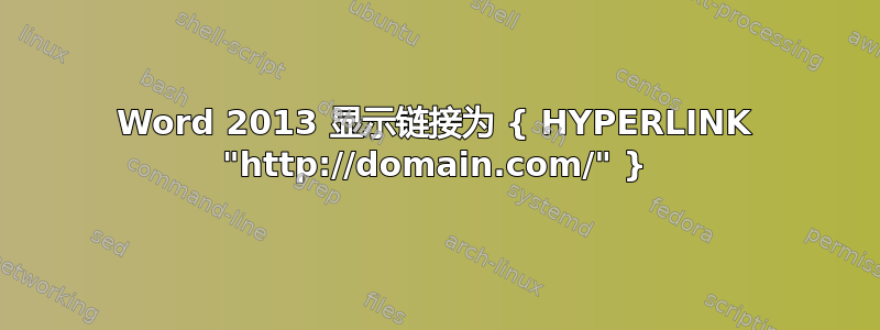 Word 2013 显示链接为 { HYPERLINK "http://domain.com/" }