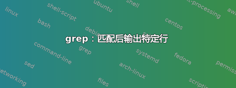 grep：匹配后输出特定行