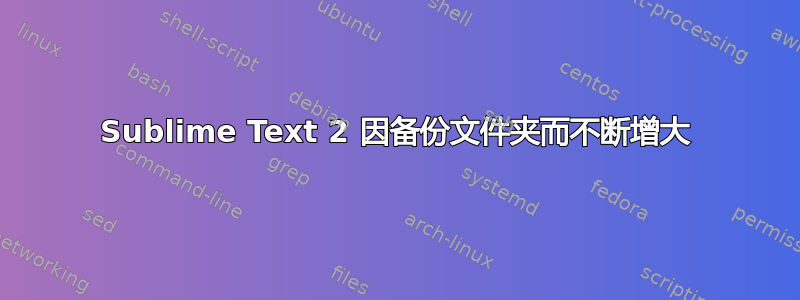 Sublime Text 2 因备份文件夹而不断增大