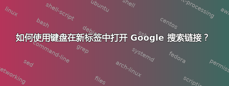 如何使用键盘在新标签中打开 Google 搜索链接？