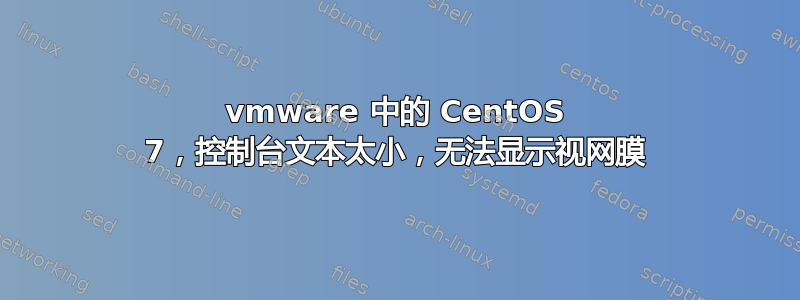 vmware 中的 CentOS 7，控制台文本太小，无法显示视网膜