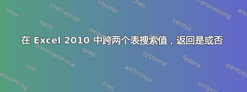 在 Excel 2010 中跨两个表搜索值，返回是或否