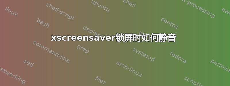 xscreensaver锁屏时如何静音