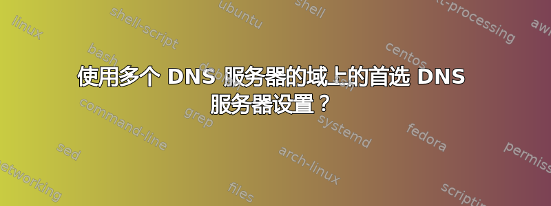 使用多个 DNS 服务器的域上的首选 DNS 服务器设置？