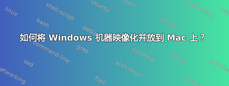 如何将 Windows 机器映像化并放到 Mac 上？