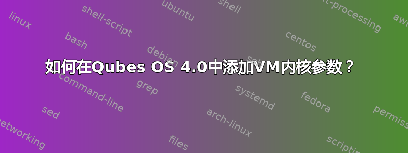 如何在Qubes OS 4.0中添加VM内核参数？