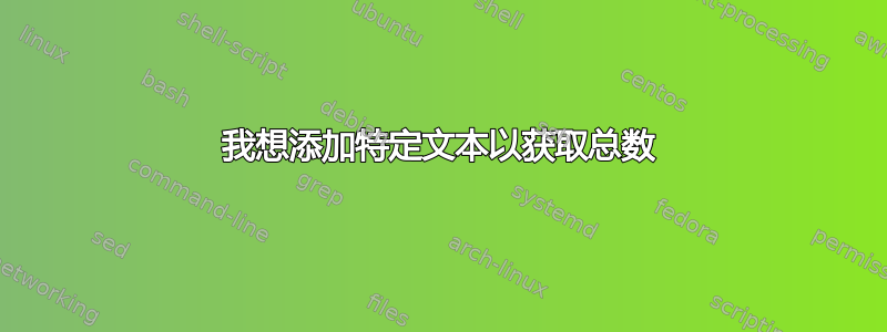 我想添加特定文本以获取总数