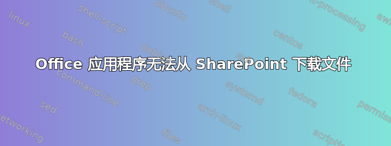 Office 应用程序无法从 SharePoint 下载文件