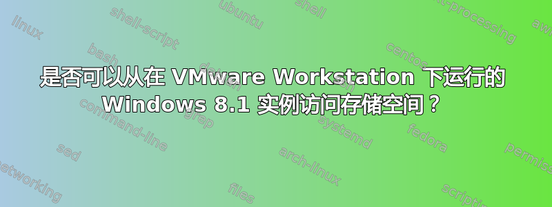 是否可以从在 VMware Workstation 下运行的 Windows 8.1 实例访问存储空间？