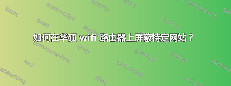 如何在华硕 wifi 路由器上屏蔽特定网站？