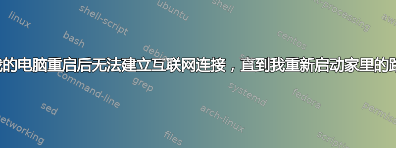 为什么我的电脑重启后无法建立互联网连接，直到我重新启动家里的路由器？