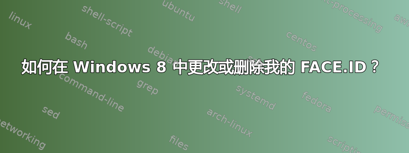 如何在 Windows 8 中更改或删除我的 FACE.ID？