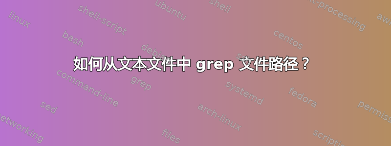 如何从文本文件中 grep 文件路径？