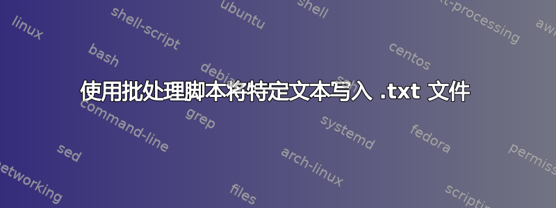 使用批处理脚本将特定文本写入 .txt 文件