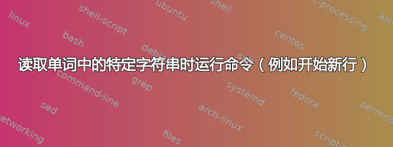 读取单词中的特定字符串时运行命令（例如开始新行）