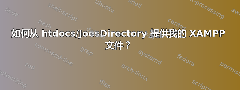 如何从 htdocs/JoesDirectory 提供我的 XAMPP 文件？