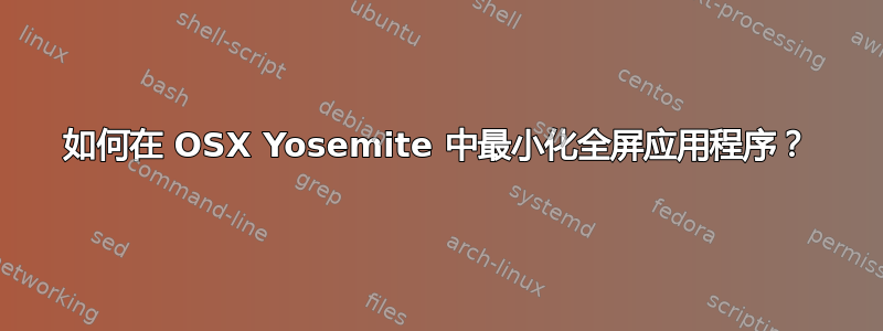 如何在 OSX Yosemite 中最小化全屏应用程序？