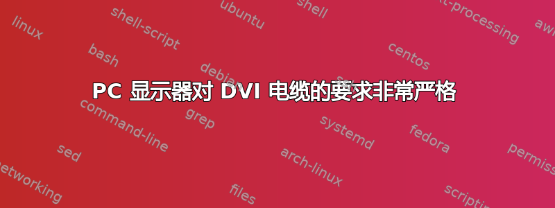 PC 显示器对 DVI 电缆的要求非常严格