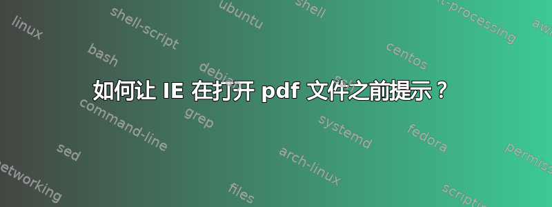 如何让 IE 在打开 pdf 文件之前提示？