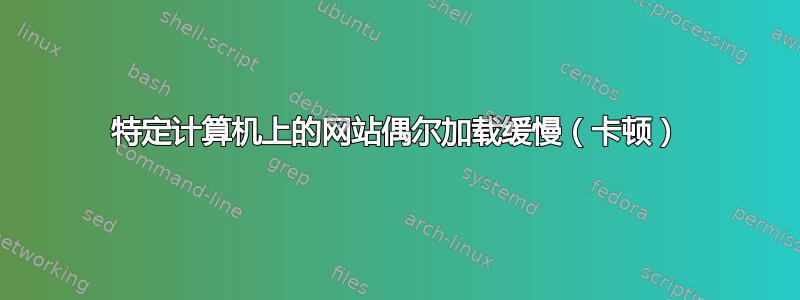 特定计算机上的网站偶尔加载缓慢（卡顿）