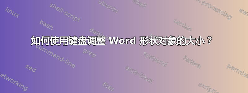 如何使用键盘调整 Word 形状对象的大小？