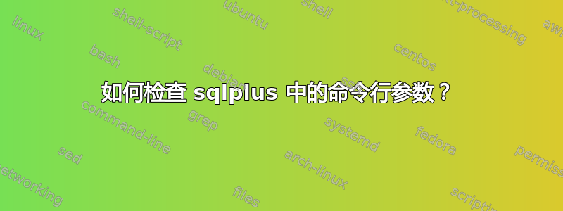 如何检查 sqlplus 中的命令行参数？