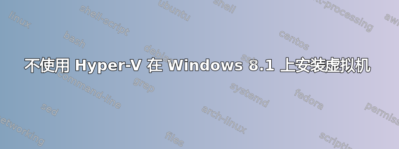 不使用 Hyper-V 在 Windows 8.1 上安装虚拟机