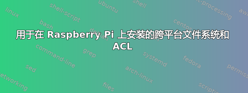 用于在 Raspberry Pi 上安装的跨平台文件系统和 ACL