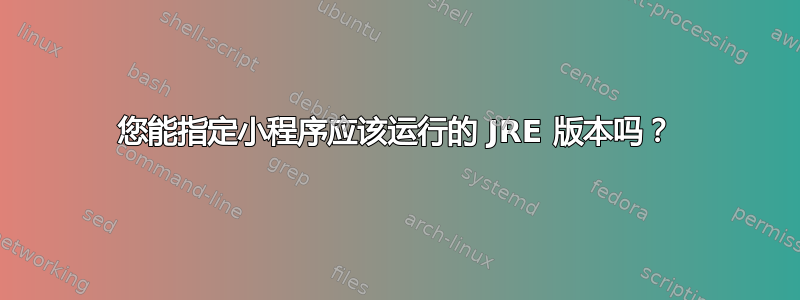 您能指定小程序应该运行的 JRE 版本吗？