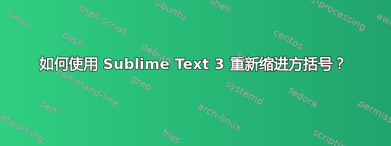 如何使用 Sublime Text 3 重新缩进方括号？